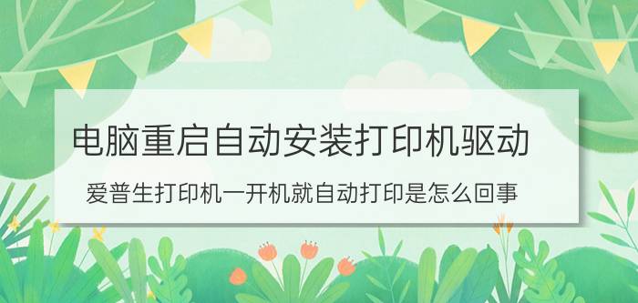 电脑重启自动安装打印机驱动 爱普生打印机一开机就自动打印是怎么回事？